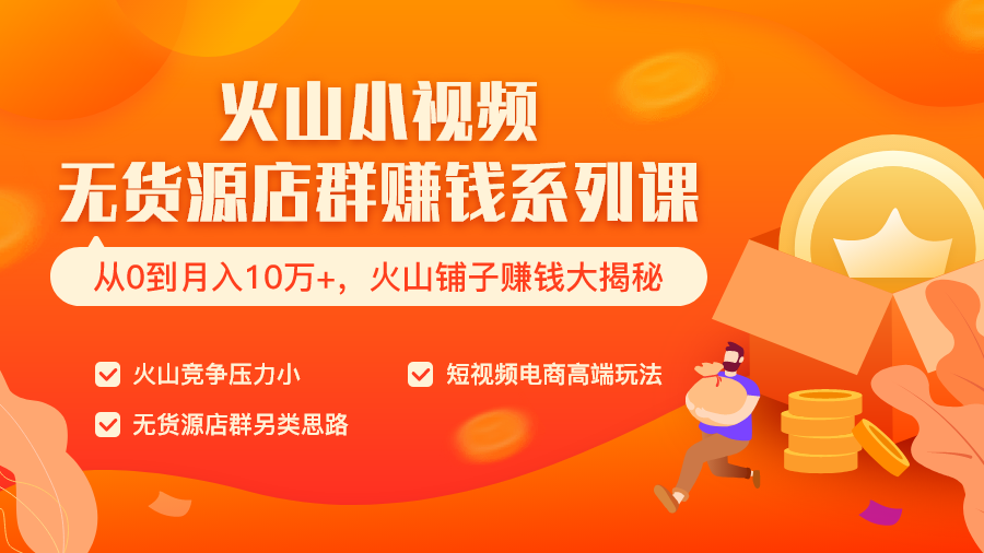 火山小视频无货源店群赚钱系列课（从0到月入10万+  火山铺子赚钱大揭秘）共8节视频