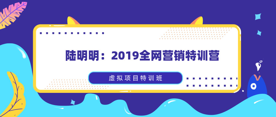 陆明明：2019全网营销特训营_虚拟项目特训班全套教程