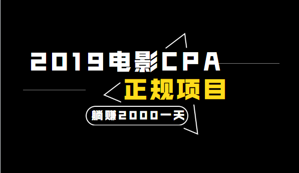 2019电影CPA正规躺赚项目，当天收入2000+