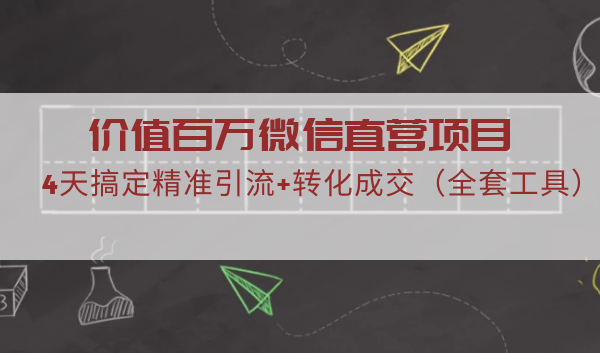 价值百万微信直营项目，4天搞定精准引流+转化成交（全套工具）