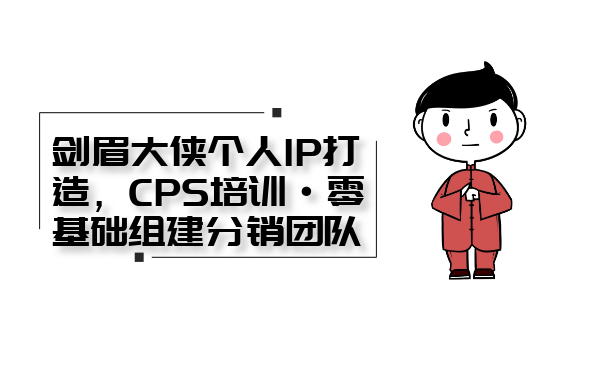 剑眉大侠个人IP打造， CPS培训·0基础组建分销团队