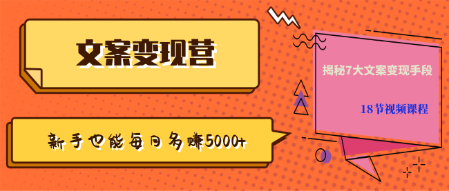 【文案变现营·新手也能每月多赚5000+】揭秘7大文案变现手段，18节视频课程