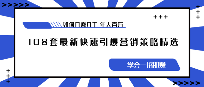 《108套最新快速引爆营销策略精选》如何日赚几千 年入百万，学会一招即可