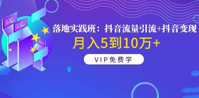 《落地实践班：抖音流量引流+抖音变现》月入5到10万+ 