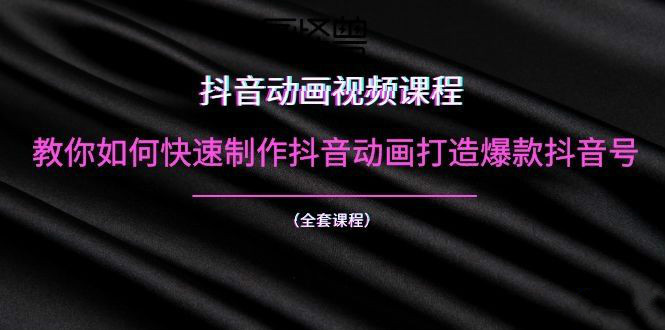 抖音动画视频课程：教你如何快速制作抖音动画打造爆款抖音号（全套课程）