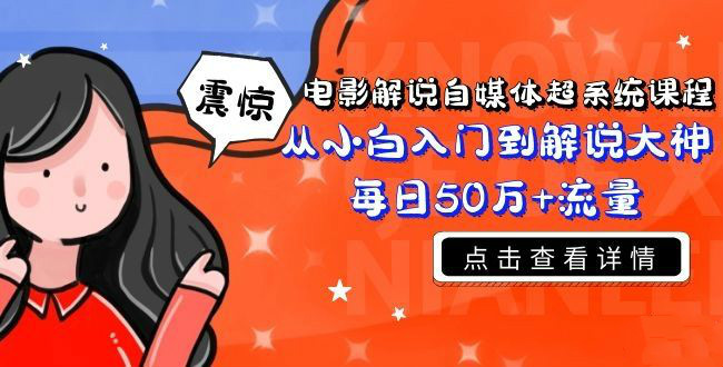 电影解说自媒体超系统课程，从小白入门到解说大神每日50万+流量