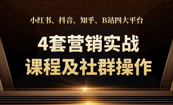 小红书、抖音、知乎、B站四大平台，4套营销实战课程及社群操作