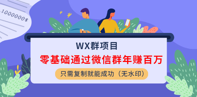 WX群项目：零基础通过微信群年赚百万，只需复制就能成功（无水印）