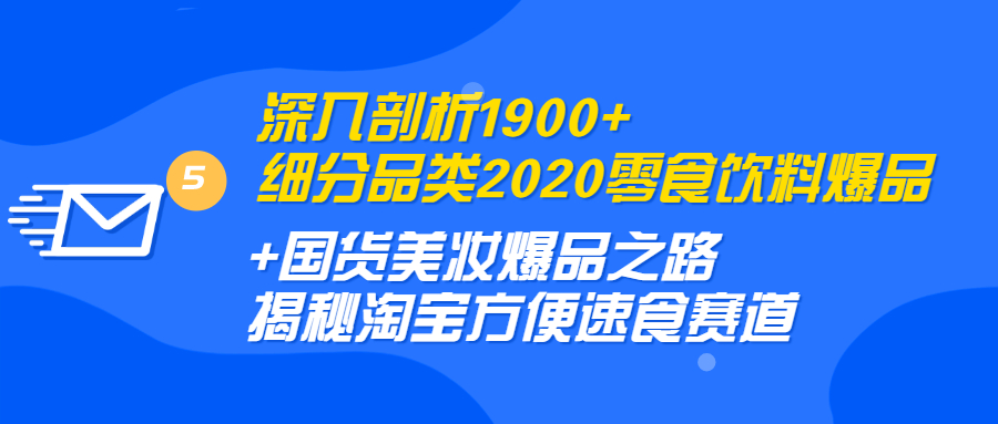 深入剖析1900+细分品类2020零食饮料+国货美妆爆品之路 淘宝方便速食赛道