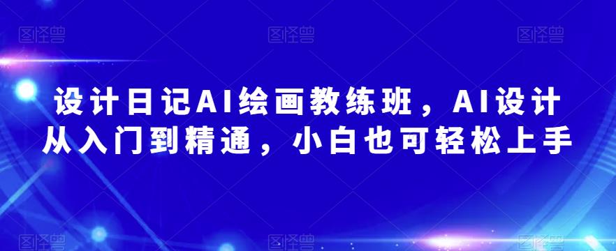 设计日记AI绘画教练班，AI设计从入门到精通，小白也可轻松上手