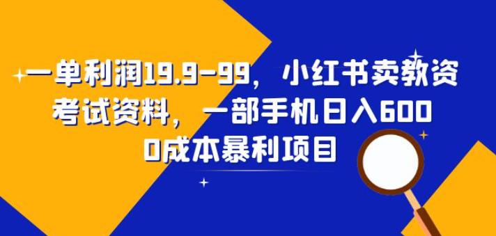 一单利润19.9-99，小红书卖教资考试资料，一部手机日入600（揭秘）