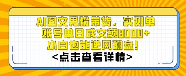 AI图文男粉带货，实测单账号单天成交额8000+，最关键是操作简单，小白看了也能上手【揭秘】