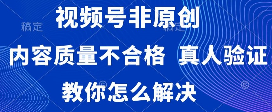 视频号非原创，内容质量不合格，真人验证，违规怎么解决【揭秘】