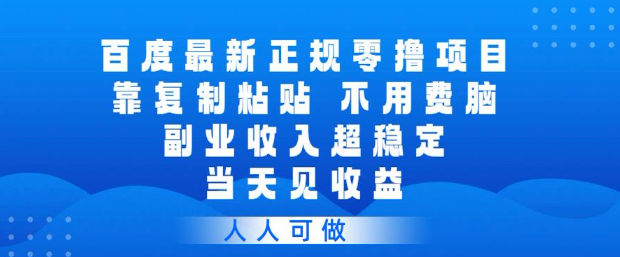 百度最新正规零撸项目，靠复制粘贴，不用费脑，副业收入超稳定，当天见收益，人人可做【揭秘】