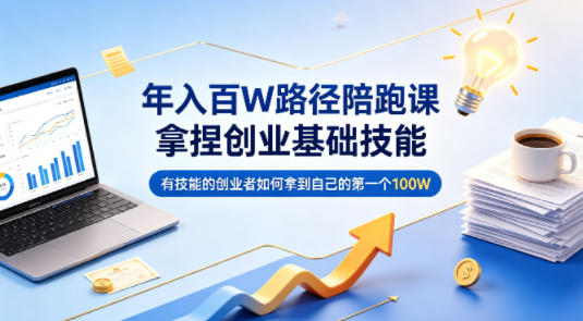 年入百W路径陪跑课，拿捏创业基础技能，有技能的创业者如何拿到自己的第一个100W
