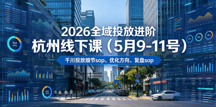 2026全域投放进阶杭州线下课（5月9-11号），包括千川投放细节sop、优化方向、复盘sop（20小时录音+字幕）（更新）