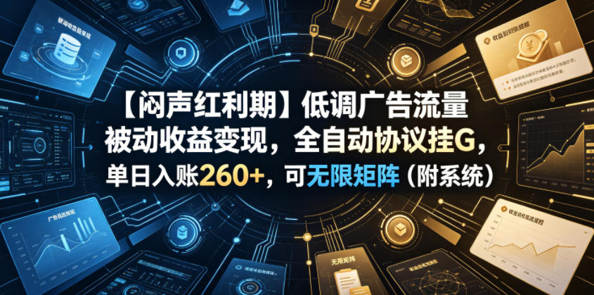 【闷声红利期】低调广告流量被动收益变现，全自动协议挂G，单日入账260+，可无限矩阵（附系统）【揭秘】