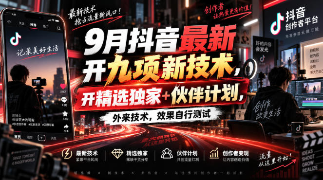 9月抖音最新开九项新技术，开精选独家+伙伴计划，外来技术，效果自行测试